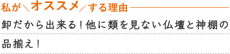 卸だから出来る！他に類を見ない仏壇と神棚の品揃え！